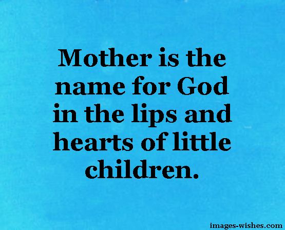Mother is the name for God in the lips and hearts of little children. — Beautiful Quotes on Motherhood 2018