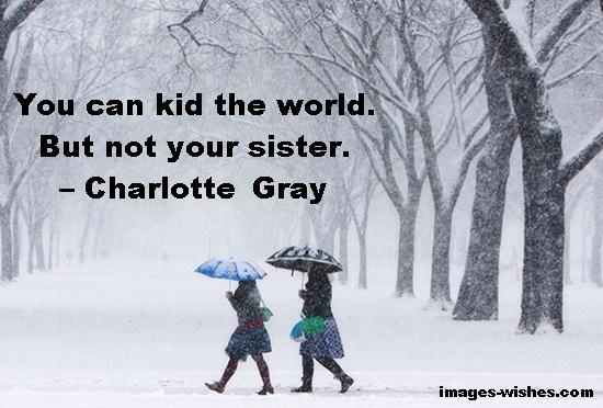 You can kid the world. But not your sister. – Charlotte Gray